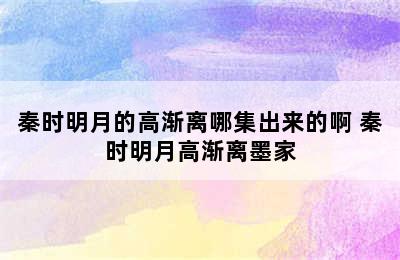 秦时明月的高渐离哪集出来的啊 秦时明月高渐离墨家